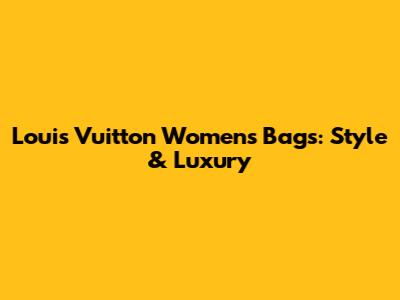 Louis Vuitton Women's Bags: Style & Luxury