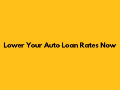 Lower Your Auto Loan Rates Now