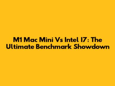M1 Mac Mini Vs Intel I7: The Ultimate Benchmark Showdown