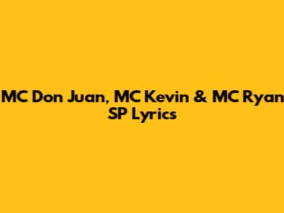 MC Don Juan, MC Kevin & MC Ryan SP Lyrics