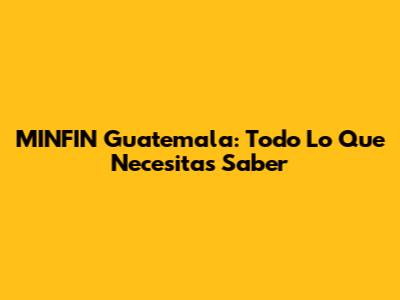 MINFIN Guatemala: Todo Lo Que Necesitas Saber