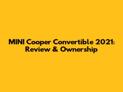 MINI Cooper Convertible 2021: Review & Ownership