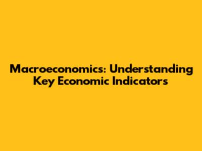 Macroeconomics: Understanding Key Economic Indicators