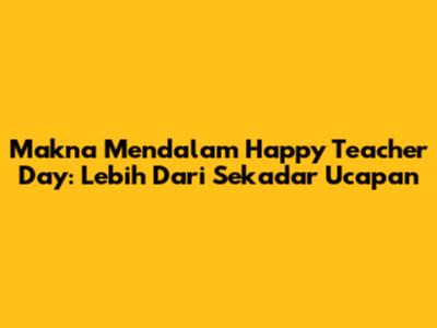 Makna Mendalam Happy Teacher Day: Lebih Dari Sekadar Ucapan
