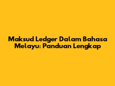 Maksud Ledger Dalam Bahasa Melayu: Panduan Lengkap