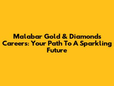 Malabar Gold & Diamonds Careers: Your Path To A Sparkling Future