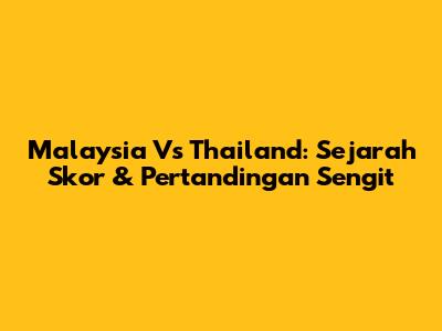 Malaysia Vs Thailand: Sejarah Skor & Pertandingan Sengit