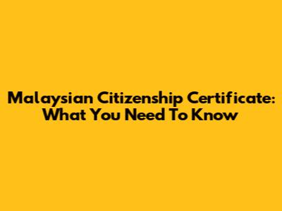 Malaysian Citizenship Certificate: What You Need To Know
