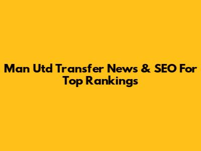Man Utd Transfer News & SEO For Top Rankings