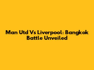 Man Utd Vs Liverpool: Bangkok Battle Unveiled