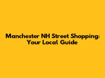 Manchester NH Street Shopping: Your Local Guide