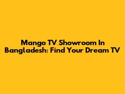 Mango TV Showroom In Bangladesh: Find Your Dream TV