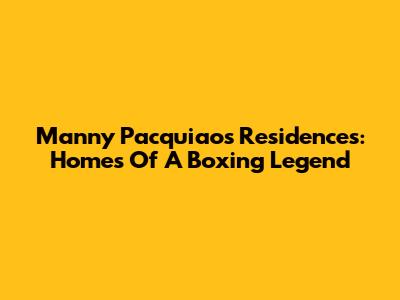 Manny Pacquiao's Residences: Homes Of A Boxing Legend