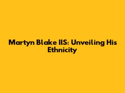 Martyn Blake IIS: Unveiling His Ethnicity