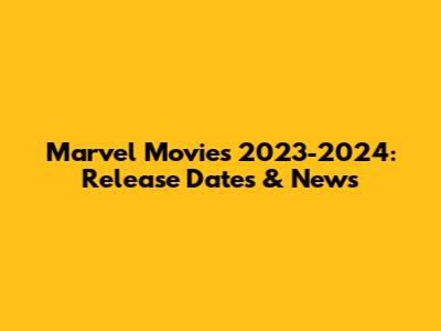 Marvel Movies 2023-2024: Release Dates & News