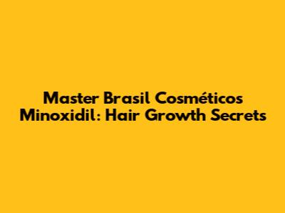 Master Brasil Cosméticos Minoxidil: Hair Growth Secrets