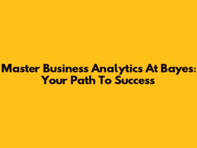 Master Business Analytics At Bayes: Your Path To Success