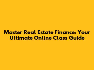 Master Real Estate Finance: Your Ultimate Online Class Guide