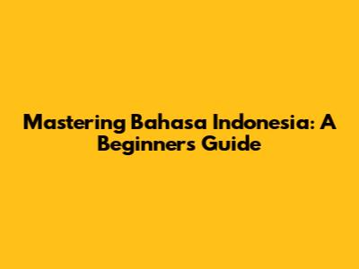 Mastering Bahasa Indonesia: A Beginner's Guide