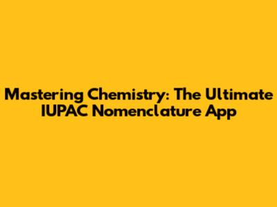 Mastering Chemistry: The Ultimate IUPAC Nomenclature App