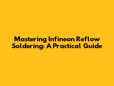 Mastering Infineon Reflow Soldering: A Practical Guide