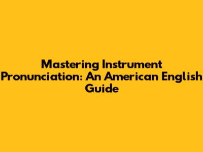 Mastering Instrument Pronunciation: An American English Guide