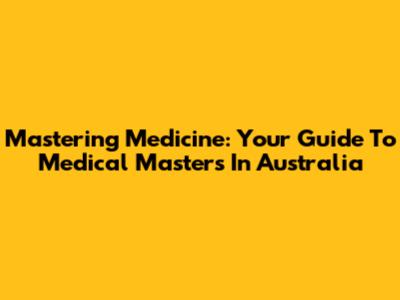 Mastering Medicine: Your Guide To Medical Masters In Australia