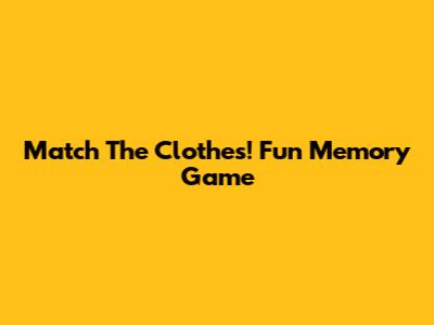 Match The Clothes! Fun Memory Game