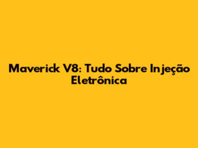 Maverick V8: Tudo Sobre Injeção Eletrônica