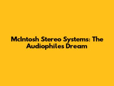 McIntosh Stereo Systems: The Audiophile's Dream