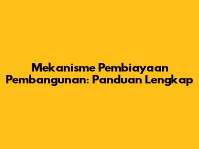 Mekanisme Pembiayaan Pembangunan: Panduan Lengkap