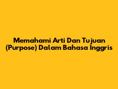 Memahami Arti Dan Tujuan (Purpose) Dalam Bahasa Inggris