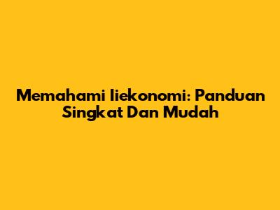 Memahami Iiekonomi: Panduan Singkat Dan Mudah