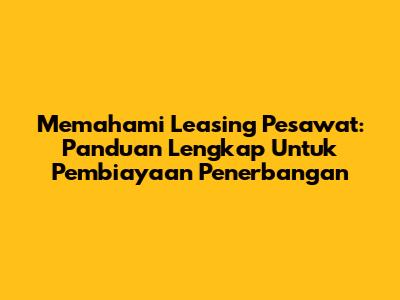 Memahami Leasing Pesawat: Panduan Lengkap Untuk Pembiayaan Penerbangan
