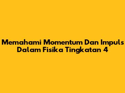 Memahami Momentum Dan Impuls Dalam Fisika Tingkatan 4