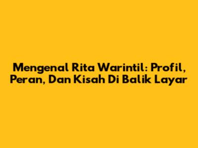 Mengenal Rita Warintil: Profil, Peran, Dan Kisah Di Balik Layar