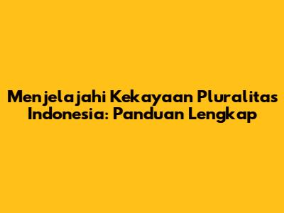 Menjelajahi Kekayaan Pluralitas Indonesia: Panduan Lengkap