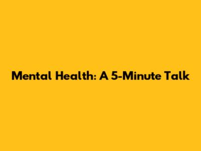Mental Health: A 5-Minute Talk