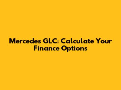 Mercedes GLC: Calculate Your Finance Options