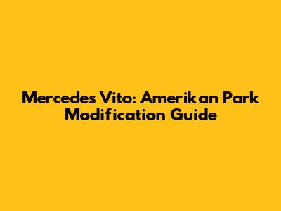 Mercedes Vito: Amerikan Park Modification Guide