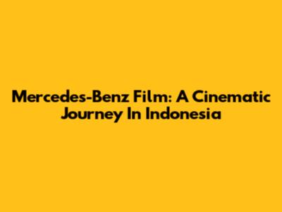 Mercedes-Benz Film: A Cinematic Journey In Indonesia