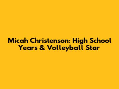 Micah Christenson: High School Years & Volleyball Star