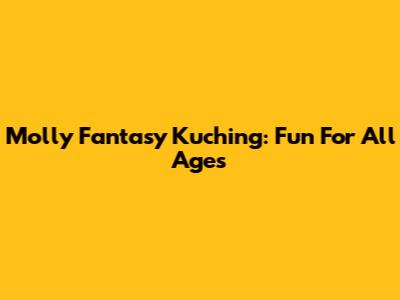 Molly Fantasy Kuching: Fun For All Ages