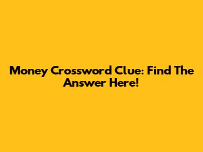 Money Crossword Clue: Find The Answer Here!