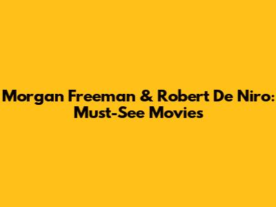 Morgan Freeman & Robert De Niro: Must-See Movies