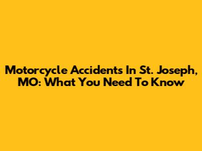 Motorcycle Accidents In St. Joseph, MO: What You Need To Know