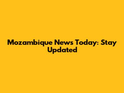 Mozambique News Today: Stay Updated