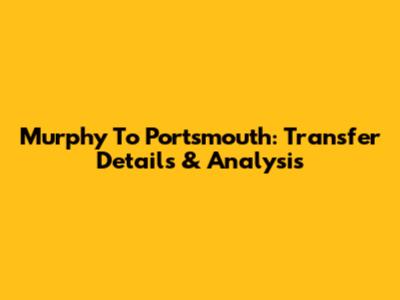 Murphy To Portsmouth: Transfer Details & Analysis