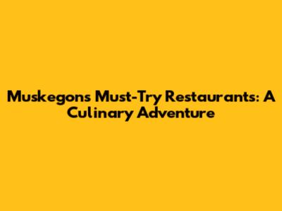 Muskegon's Must-Try Restaurants: A Culinary Adventure