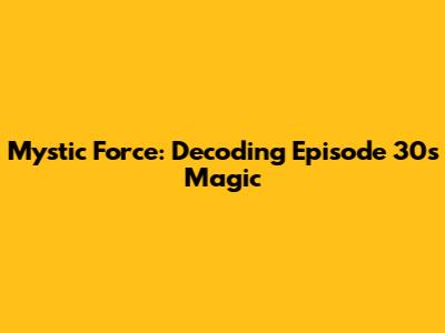 Mystic Force: Decoding Episode 30's Magic